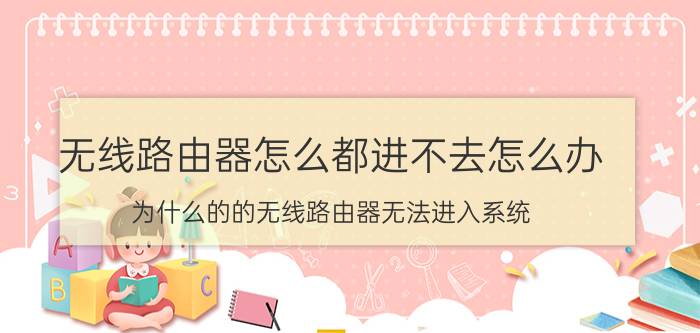 无线路由器怎么都进不去怎么办 为什么的的无线路由器无法进入系统？